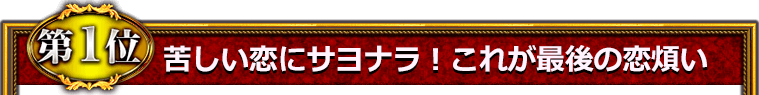 第1位　苦しい恋にサヨナラ！　これが最後の恋煩い